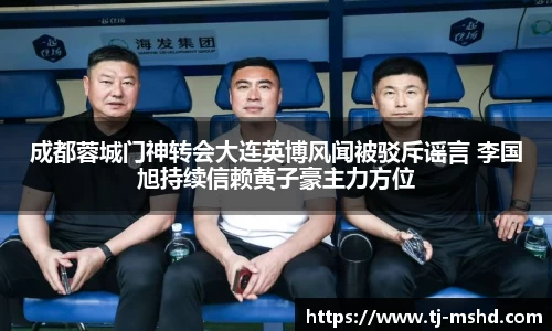 成都蓉城门神转会大连英博风闻被驳斥谣言 李国旭持续信赖黄子豪主力方位